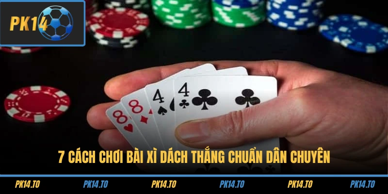 7 cách chơi bài Xì Dách thắng chuẩn dân chuyên