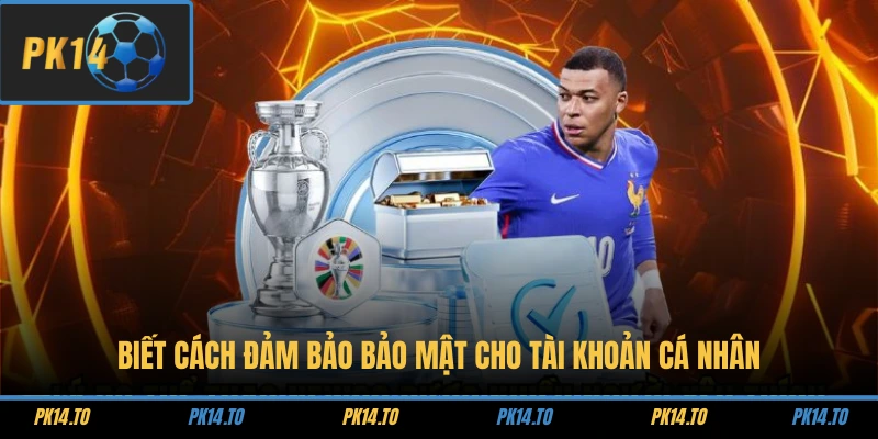 Biết cách đảm bảo bảo mật cho tài khoản cá nhân