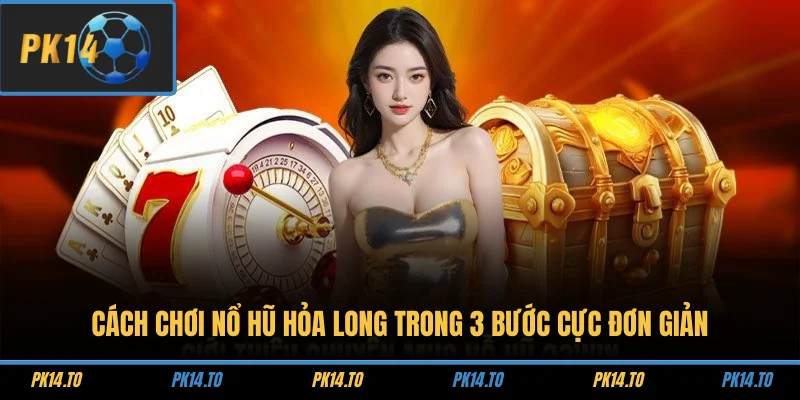 Cách chơi Nổ hũ Hỏa Long trong 3 bước cực đơn giản