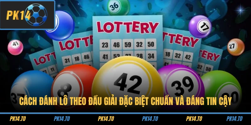 Cách đánh lô theo đầu giải đặc biệt chuẩn và đáng tin cậy
