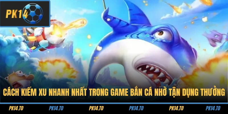 Cách kiếm xu nhanh nhất trong game bắn cá nhờ tận dụng thưởng