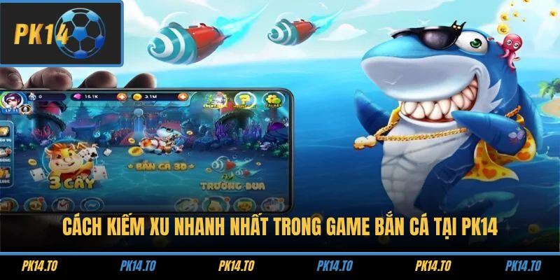 Cách Kiếm Xu Nhanh Nhất Trong Game Bắn Cá Tại PK14