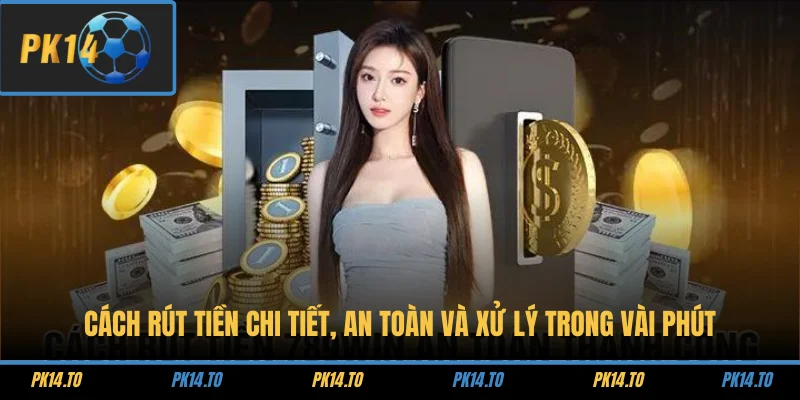 Cách rút tiền chi tiết, an toàn và xử lý trong vài phút