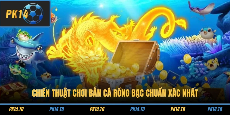 Chiến thuật chơi bắn Cá Rồng Bạc chuẩn xác nhất