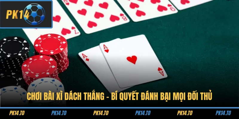 Chơi Bài Xì Dách Thắng - Bí Quyết Đánh Bại Mọi Đối Thủ 2026