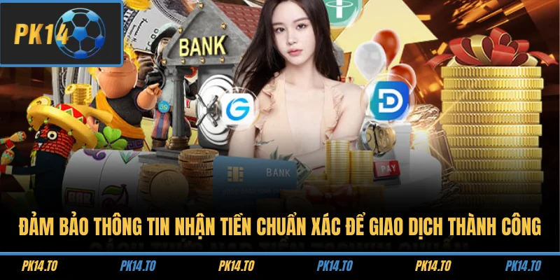 Nạp Tiền PK14 2 Đảm bảo thông tin nhận tiền chuẩn xác để giao dịch thành công