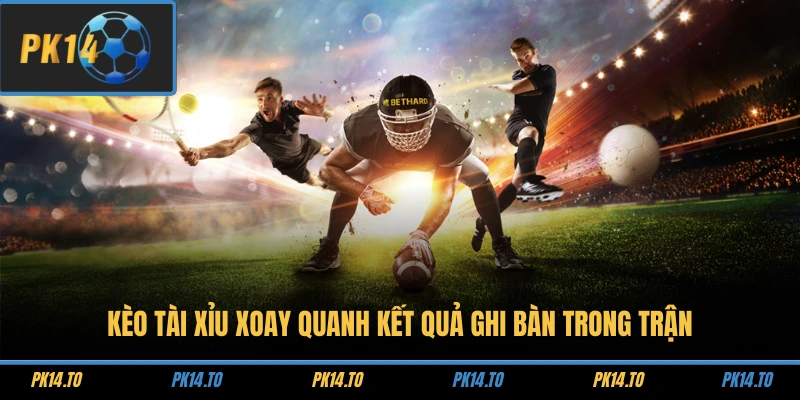 Kèo tài xỉu xoay quanh kết quả ghi bàn trong trận