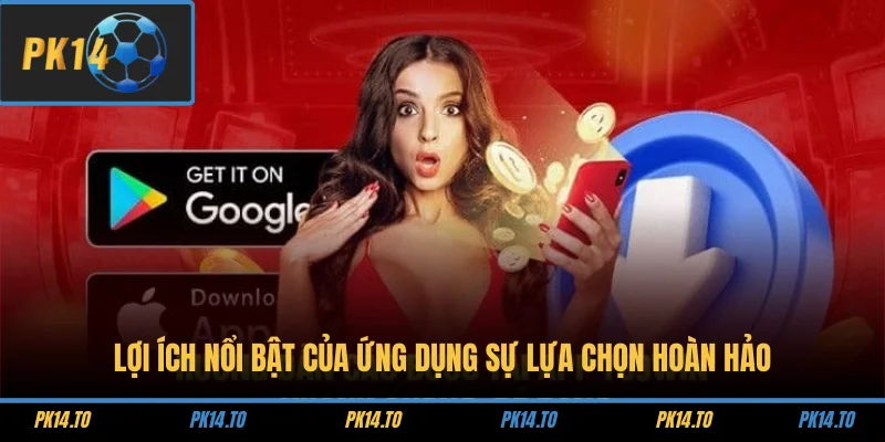 Lợi ích nổi bật của ứng dụng sự lửa chọn hoàn hảo