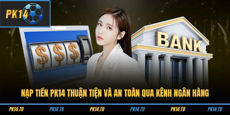 Nạp Tiền PK14 1 Nạp tiền PK14 thuận tiện và an toàn qua kênh ngân hàng