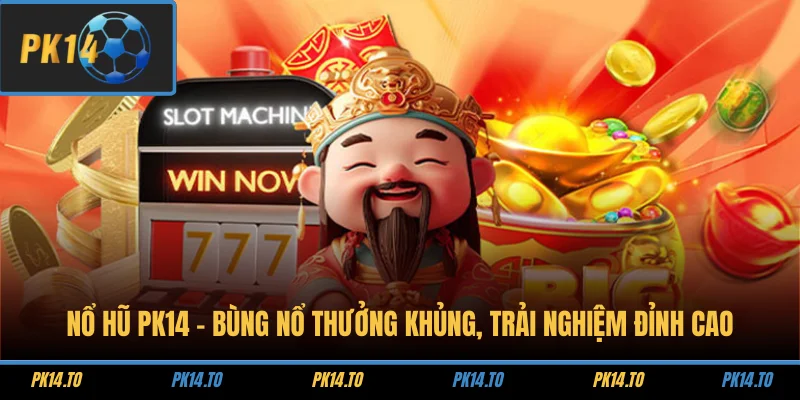 Nổ Hũ PK14 - Bùng Nổ Thưởng Khủng, Trải Nghiệm Đỉnh Cao