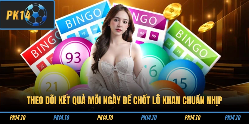 Theo dõi kết quả mỗi ngày để chốt lô khan chuẩn nhịp