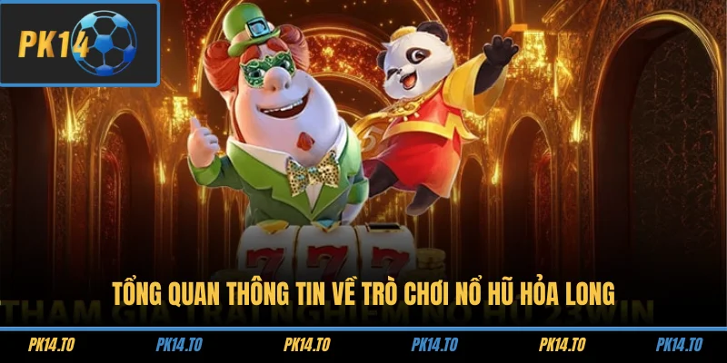 Tổng quan thông tin về trò chơi nổ hũ Hỏa Long