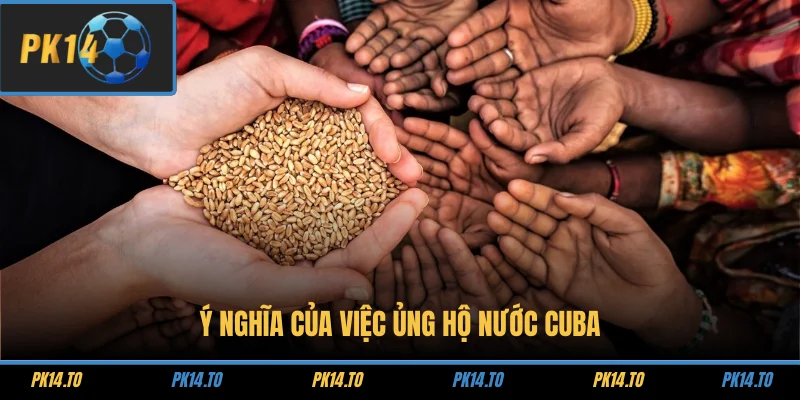 PK14 Ủng Hộ Cuba – Hành Trình Nhân Ái Vì Cộng Đồng Quốc Tế 3 Ý nghĩa của việc ủng hộ nước Cuba
